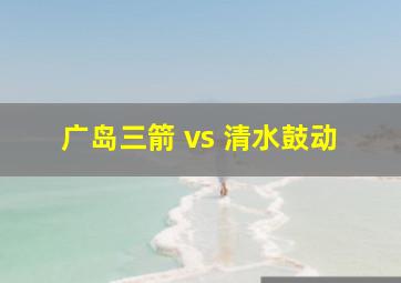 广岛三箭 vs 清水鼓动